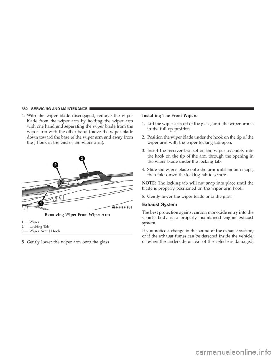 CHRYSLER 300 2019  Owners Manual 4. With the wiper blade disengaged, remove the wiperblade from the wiper arm by holding the wiper arm
with one hand and separating the wiper blade from the
wiper arm with the other hand (move the wipe