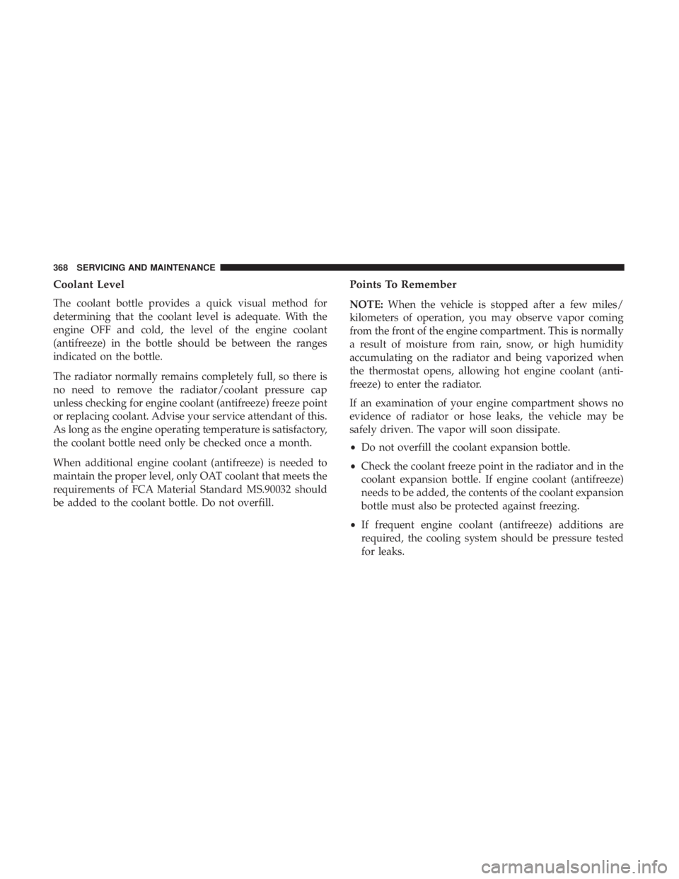 CHRYSLER 300 2019  Owners Manual Coolant Level
The coolant bottle provides a quick visual method for
determining that the coolant level is adequate. With the
engine OFF and cold, the level of the engine coolant
(antifreeze) in the bo