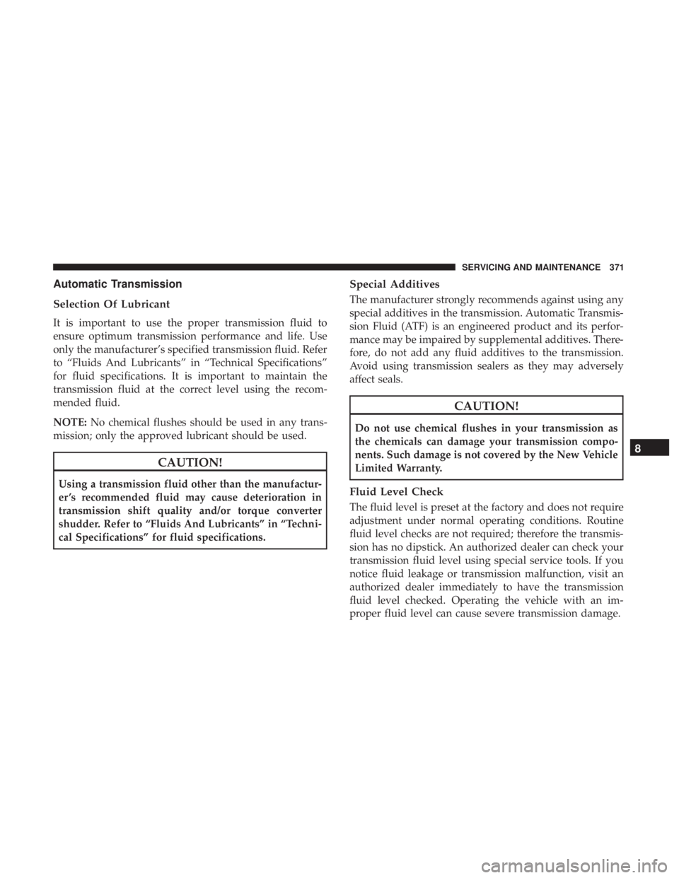 CHRYSLER 300 2019  Owners Manual Automatic Transmission
Selection Of Lubricant
It is important to use the proper transmission fluid to
ensure optimum transmission performance and life. Use
only the manufacturer’s specified transmis