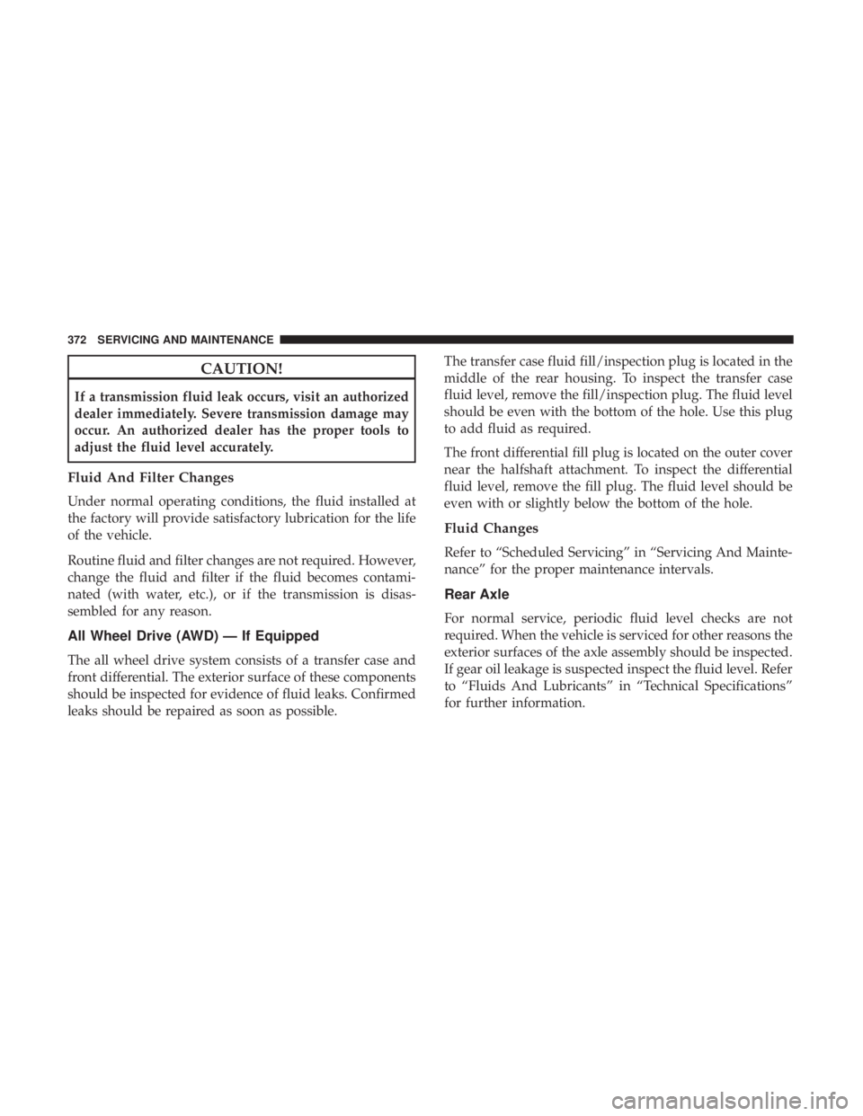 CHRYSLER 300 2019  Owners Manual CAUTION!
If a transmission fluid leak occurs, visit an authorized
dealer immediately. Severe transmission damage may
occur. An authorized dealer has the proper tools to
adjust the fluid level accurate