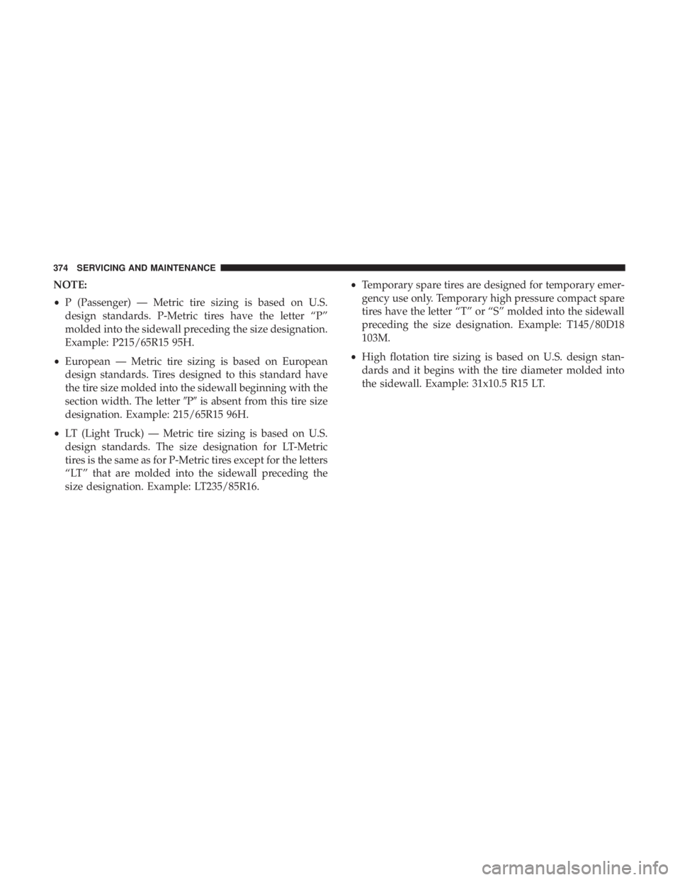 CHRYSLER 300 2019  Owners Manual NOTE:
•P (Passenger) — Metric tire sizing is based on U.S.
design standards. P-Metric tires have the letter “P”
molded into the sidewall preceding the size designation.
Example: P215/65R15 95H