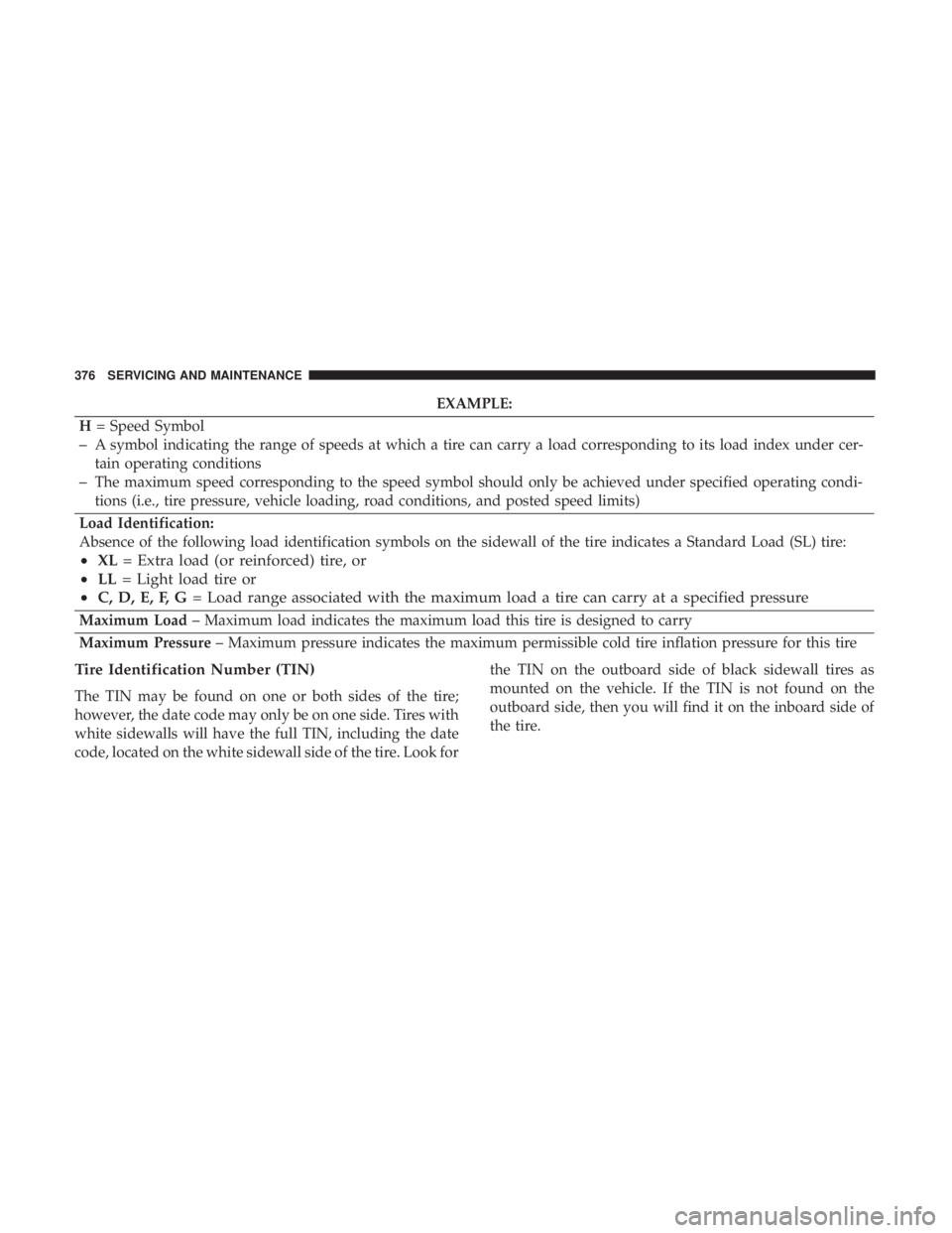 CHRYSLER 300 2019  Owners Manual EXAMPLE:
H = Speed Symbol
–A symbol indicating the range of speeds at which a tire can carry a load corresponding to its load index under cer-
tain operating conditions
–The maximum speed correspo