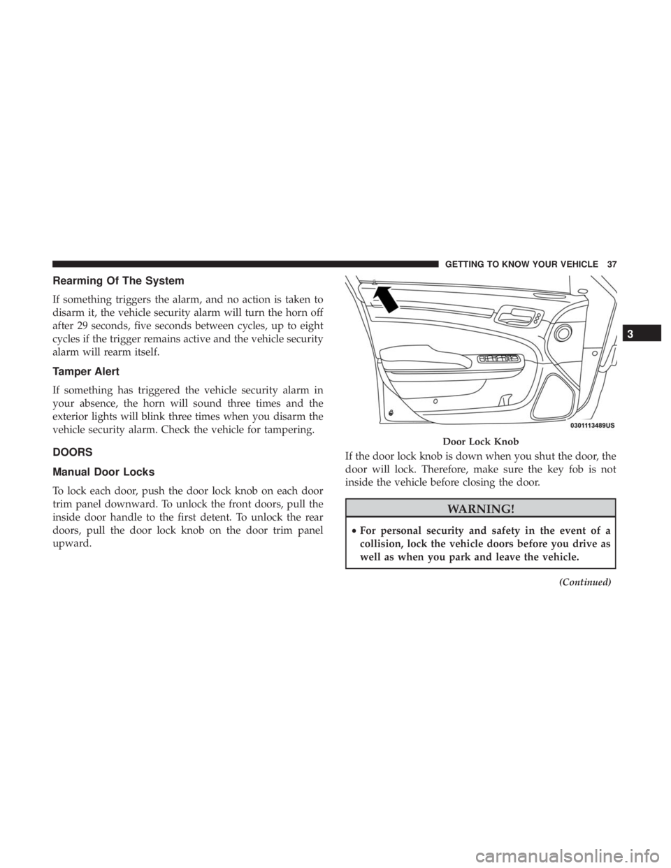 CHRYSLER 300 2019 Owners Guide Rearming Of The System
If something triggers the alarm, and no action is taken to
disarm it, the vehicle security alarm will turn the horn off
after 29 seconds, five seconds between cycles, up to eigh