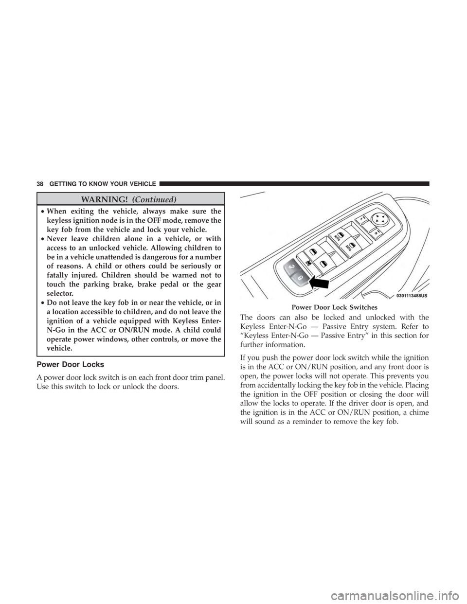 CHRYSLER 300 2019 Owners Guide WARNING!(Continued)
•When exiting the vehicle, always make sure the
keyless ignition node is in the OFF mode, remove the
key fob from the vehicle and lock your vehicle.
• Never leave children alon
