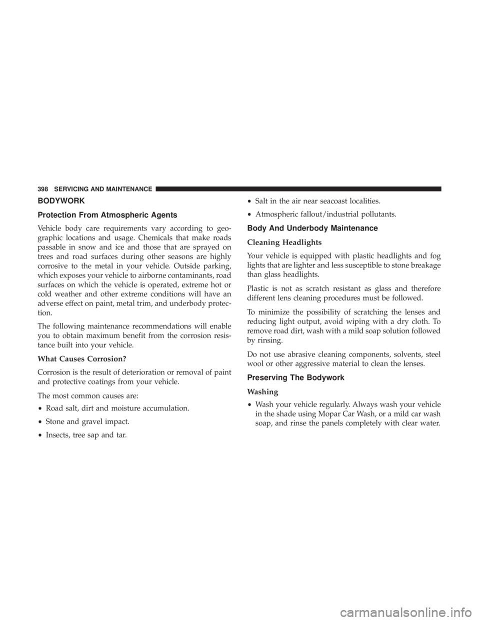 CHRYSLER 300 2019 Owners Manual BODYWORK
Protection From Atmospheric Agents
Vehicle body care requirements vary according to geo-
graphic locations and usage. Chemicals that make roads
passable in snow and ice and those that are spr CHRYSLER 300 2019 Owners Manual BODYWORK
Protection From Atmospheric Agents
Vehicle body care requirements vary according to geo-
graphic locations and usage. Chemicals that make roads
passable in snow and ice and those that are spr