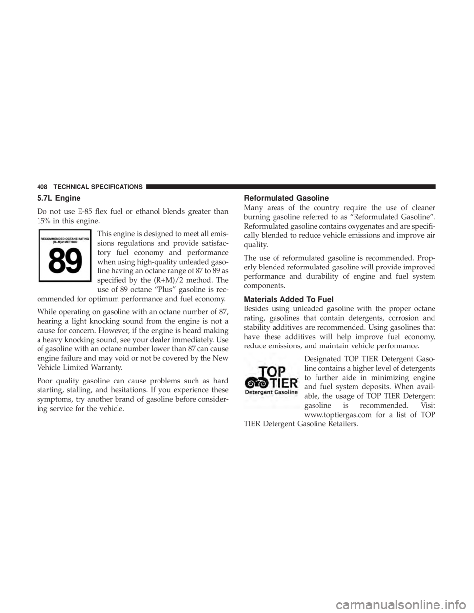 CHRYSLER 300 2019  Owners Manual 5.7L Engine
Do not use E-85 flex fuel or ethanol blends greater than
15% in this engine.This engine is designed to meet all emis-
sions regulations and provide satisfac-
tory fuel economy and performa