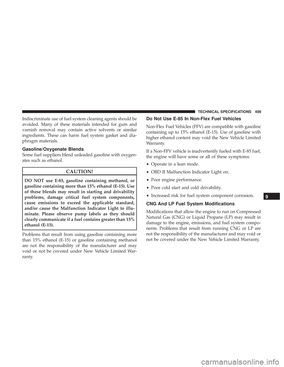 CHRYSLER 300 2019 Owners Manual Indiscriminate use of fuel system cleaning agents should be
avoided. Many of these materials intended for gum and
varnish removal may contain active solvents or similar
ingredients. These can harm fue CHRYSLER 300 2019 Owners Manual Indiscriminate use of fuel system cleaning agents should be
avoided. Many of these materials intended for gum and
varnish removal may contain active solvents or similar
ingredients. These can harm fue