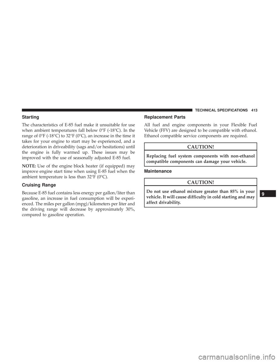 CHRYSLER 300 2019 Owners Manual Starting
The characteristics of E-85 fuel make it unsuitable for use
when ambient temperatures fall below 0°F (-18°C). In the
range of 0°F (-18°C) to 32°F (0°C), an increase in the time it
takes CHRYSLER 300 2019 Owners Manual Starting
The characteristics of E-85 fuel make it unsuitable for use
when ambient temperatures fall below 0°F (-18°C). In the
range of 0°F (-18°C) to 32°F (0°C), an increase in the time it
takes