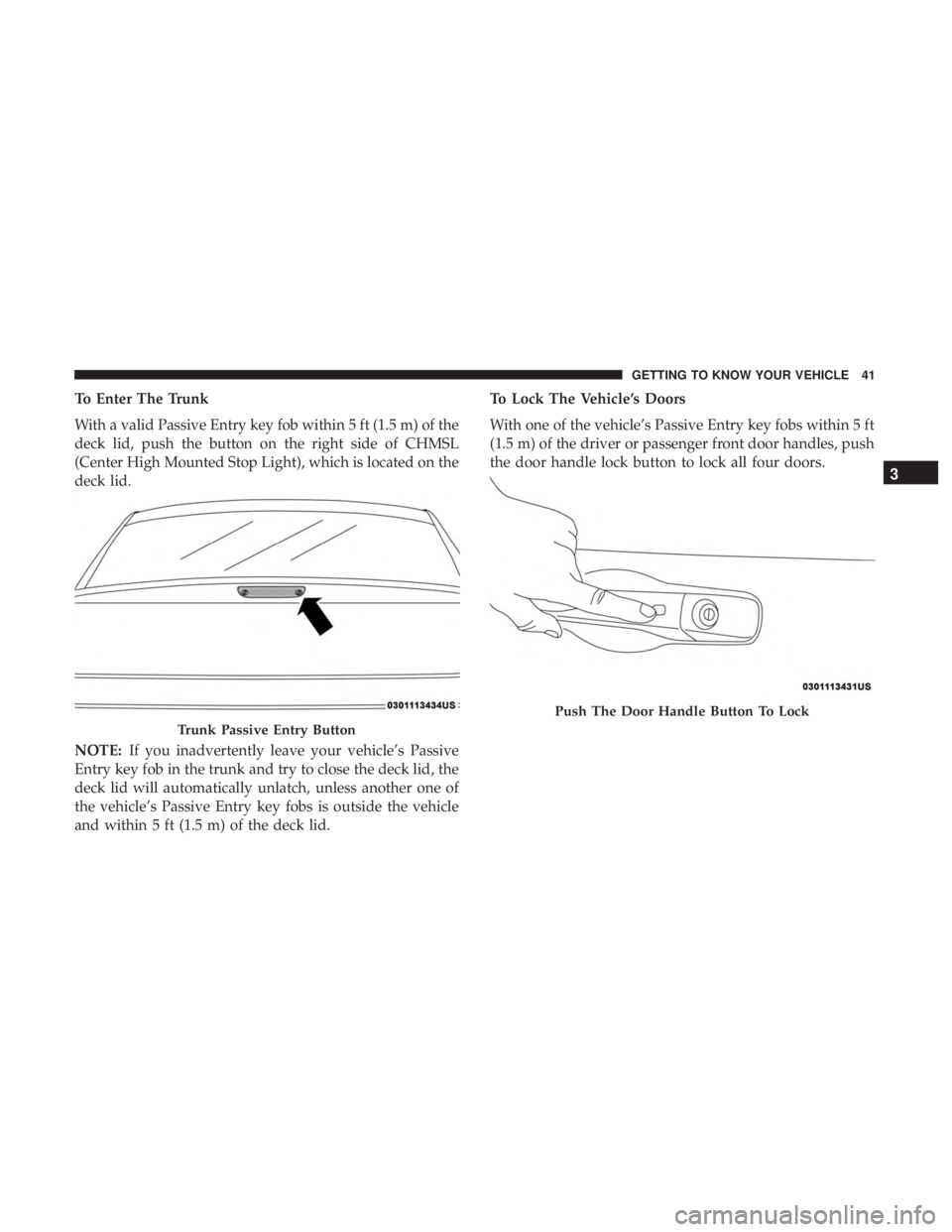 CHRYSLER 300 2019 Service Manual To Enter The Trunk
With a valid Passive Entry key fob within 5 ft (1.5 m) of the
deck lid, push the button on the right side of CHMSL
(Center High Mounted Stop Light), which is located on the
deck lid CHRYSLER 300 2019 Service Manual To Enter The Trunk
With a valid Passive Entry key fob within 5 ft (1.5 m) of the
deck lid, push the button on the right side of CHMSL
(Center High Mounted Stop Light), which is located on the
deck lid