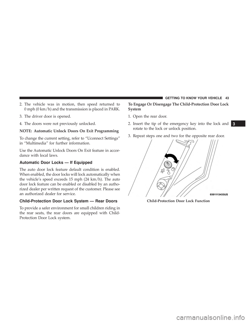 CHRYSLER 300 2019 Service Manual 2. The vehicle was in motion, then speed returned to0 mph (0 km/h) and the transmission is placed in PARK.
3. The driver door is opened.
4. The doors were not previously unlocked.
NOTE: Automatic Unlo CHRYSLER 300 2019 Service Manual 2. The vehicle was in motion, then speed returned to0 mph (0 km/h) and the transmission is placed in PARK.
3. The driver door is opened.
4. The doors were not previously unlocked.
NOTE: Automatic Unlo