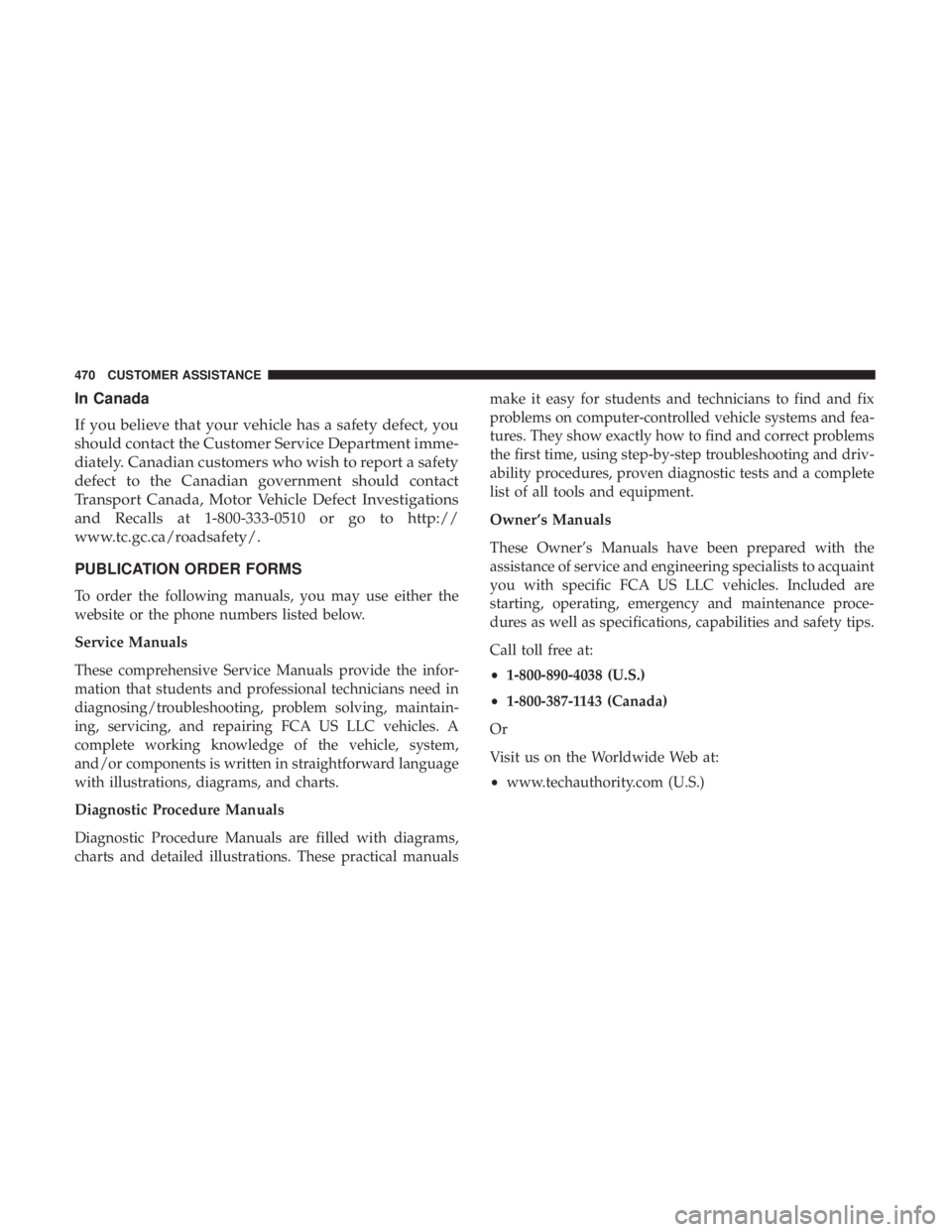 CHRYSLER 300 2019 Owners Manual In Canada
If you believe that your vehicle has a safety defect, you
should contact the Customer Service Department imme-
diately. Canadian customers who wish to report a safety
defect to the Canadian CHRYSLER 300 2019 Owners Manual In Canada
If you believe that your vehicle has a safety defect, you
should contact the Customer Service Department imme-
diately. Canadian customers who wish to report a safety
defect to the Canadian