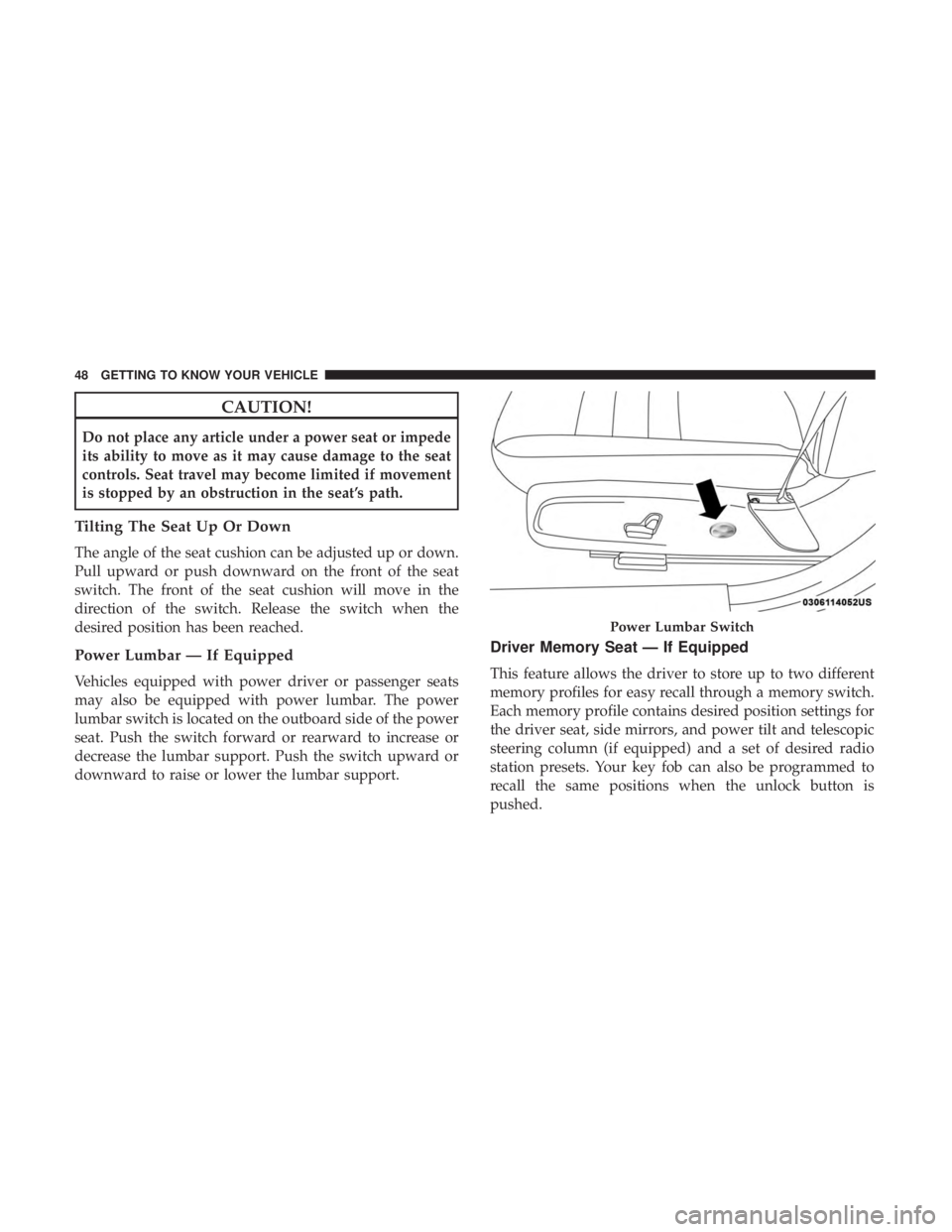 CHRYSLER 300 2019  Owners Manual CAUTION!
Do not place any article under a power seat or impede
its ability to move as it may cause damage to the seat
controls. Seat travel may become limited if movement
is stopped by an obstruction 