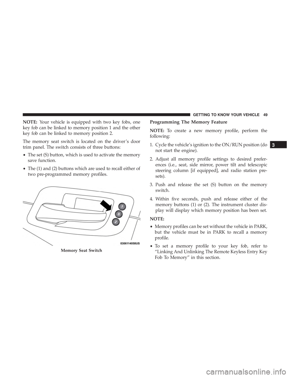 CHRYSLER 300 2019  Owners Manual NOTE:Your vehicle is equipped with two key fobs, one
key fob can be linked to memory position 1 and the other
key fob can be linked to memory position 2.
The memory seat switch is located on the drive