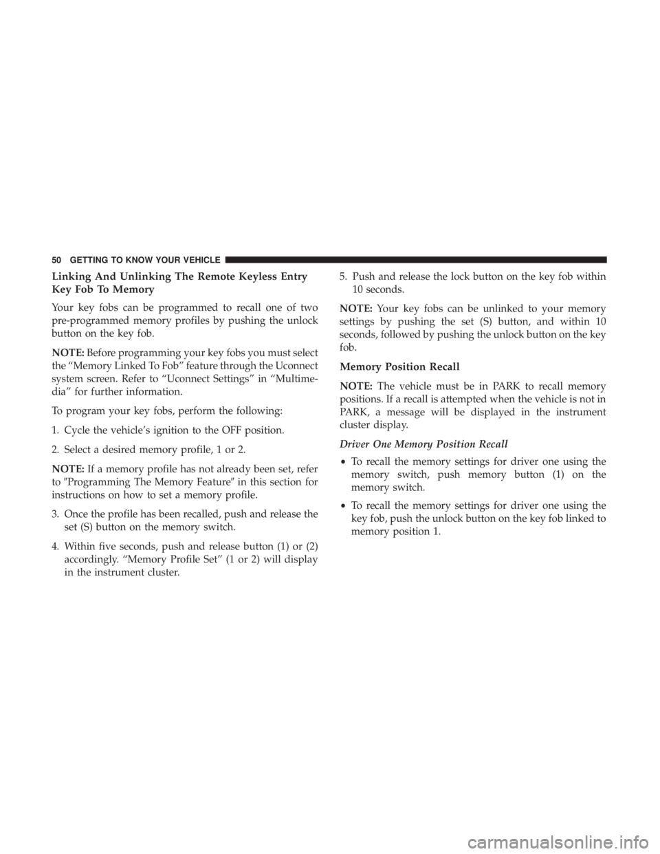 CHRYSLER 300 2019 Workshop Manual Linking And Unlinking The Remote Keyless Entry
Key Fob To Memory
Your key fobs can be programmed to recall one of two
pre-programmed memory profiles by pushing the unlock
button on the key fob.
NOTE:B CHRYSLER 300 2019 Workshop Manual Linking And Unlinking The Remote Keyless Entry
Key Fob To Memory
Your key fobs can be programmed to recall one of two
pre-programmed memory profiles by pushing the unlock
button on the key fob.
NOTE:B