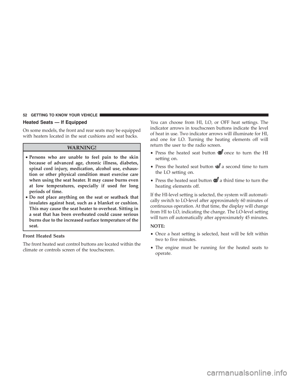 CHRYSLER 300 2019 Workshop Manual Heated Seats — If Equipped
On some models, the front and rear seats may be equipped
with heaters located in the seat cushions and seat backs.
WARNING!
•Persons who are unable to feel pain to the s CHRYSLER 300 2019 Workshop Manual Heated Seats — If Equipped
On some models, the front and rear seats may be equipped
with heaters located in the seat cushions and seat backs.
WARNING!
•Persons who are unable to feel pain to the s