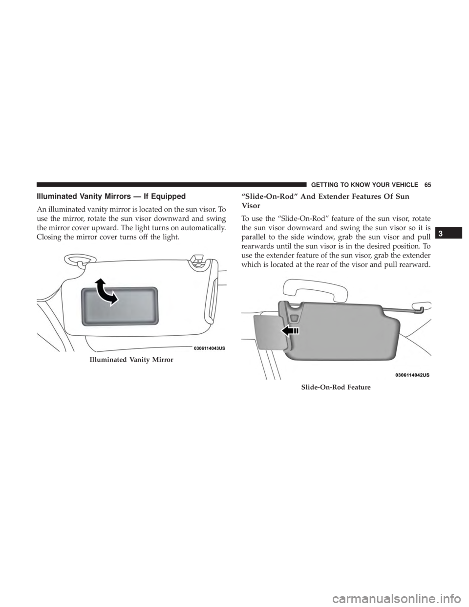 CHRYSLER 300 2019 Repair Manual Illuminated Vanity Mirrors — If Equipped
An illuminated vanity mirror is located on the sun visor. To
use the mirror, rotate the sun visor downward and swing
the mirror cover upward. The light turns CHRYSLER 300 2019 Repair Manual Illuminated Vanity Mirrors — If Equipped
An illuminated vanity mirror is located on the sun visor. To
use the mirror, rotate the sun visor downward and swing
the mirror cover upward. The light turns