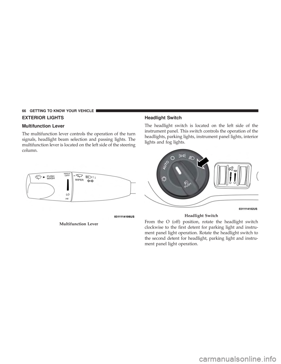 CHRYSLER 300 2019  Owners Manual EXTERIOR LIGHTS
Multifunction Lever
The multifunction lever controls the operation of the turn
signals, headlight beam selection and passing lights. The
multifunction lever is located on the left side