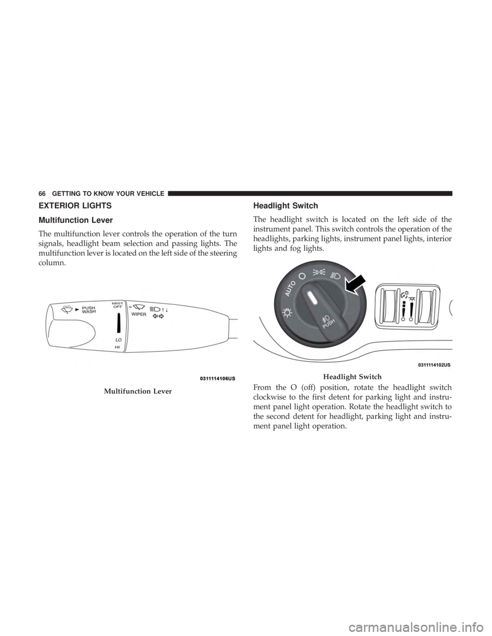 CHRYSLER 300 2019 Repair Manual EXTERIOR LIGHTS
Multifunction Lever
The multifunction lever controls the operation of the turn
signals, headlight beam selection and passing lights. The
multifunction lever is located on the left side CHRYSLER 300 2019 Repair Manual EXTERIOR LIGHTS
Multifunction Lever
The multifunction lever controls the operation of the turn
signals, headlight beam selection and passing lights. The
multifunction lever is located on the left side