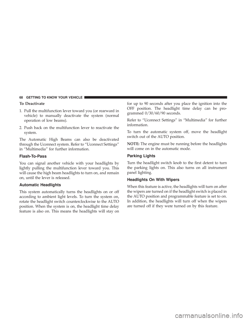 CHRYSLER 300 2019  Owners Manual To Deactivate
1. Pull the multifunction lever toward you (or rearward invehicle) to manually deactivate the system (normal
operation of low beams).
2. Push back on the multifunction lever to reactivat