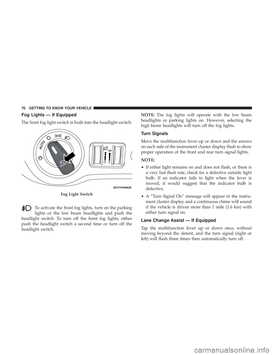 CHRYSLER 300 2019 Manual PDF Fog Lights — If Equipped
The front fog light switch is built into the headlight switch.To activate the front fog lights, turn on the parking
lights or the low beam headlights and push the
headlight 