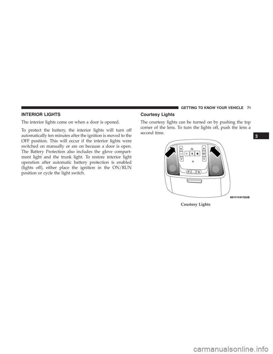 CHRYSLER 300 2019 Manual PDF INTERIOR LIGHTS
The interior lights come on when a door is opened.
To protect the battery, the interior lights will turn off
automatically ten minutes after the ignition is moved to the
OFF position. 