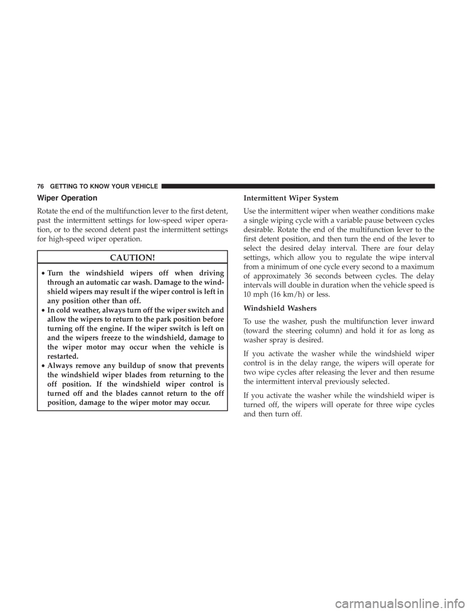 CHRYSLER 300 2019 Manual PDF Wiper Operation
Rotate the end of the multifunction lever to the first detent,
past the intermittent settings for low-speed wiper opera-
tion, or to the second detent past the intermittent settings
fo