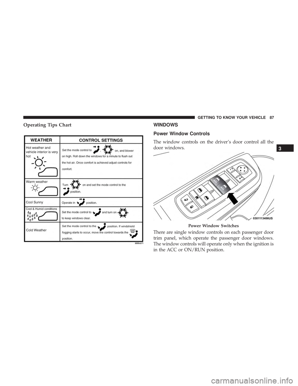 CHRYSLER 300 2019 Manual Online Operating Tips ChartWINDOWS
Power Window Controls
The window controls on the driver’s door control all the
door windows.
There are single window controls on each passenger door
trim panel, which ope CHRYSLER 300 2019 Manual Online Operating Tips ChartWINDOWS
Power Window Controls
The window controls on the driver’s door control all the
door windows.
There are single window controls on each passenger door
trim panel, which ope