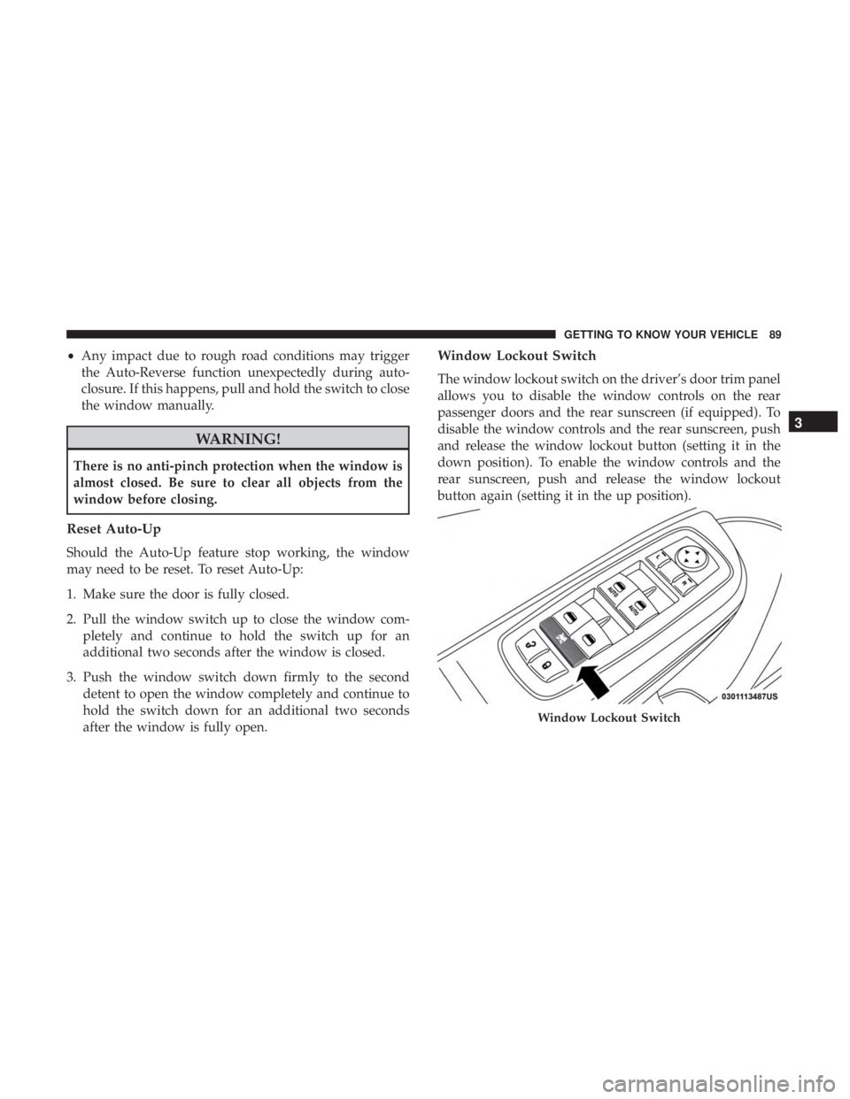 CHRYSLER 300 2019  Owners Manual •Any impact due to rough road conditions may trigger
the Auto-Reverse function unexpectedly during auto-
closure. If this happens, pull and hold the switch to close
the window manually.
WARNING!
The