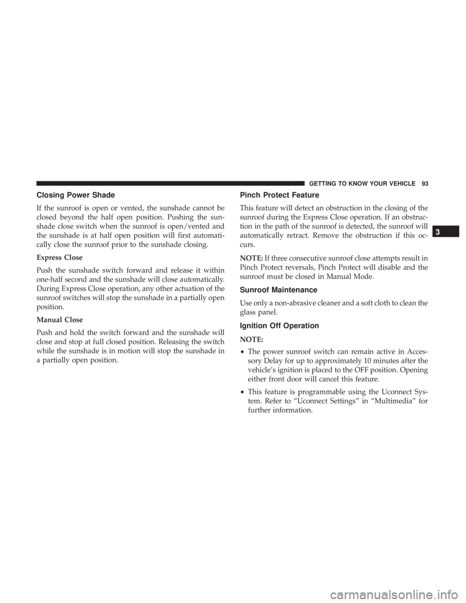 CHRYSLER 300 2019  Owners Manual Closing Power Shade
If the sunroof is open or vented, the sunshade cannot be
closed beyond the half open position. Pushing the sun-
shade close switch when the sunroof is open/vented and
the sunshade 