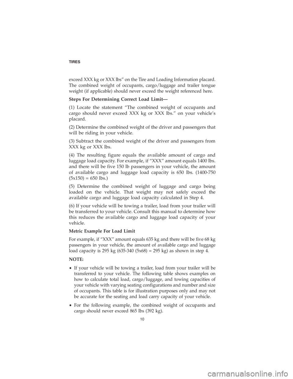 CHRYSLER 300 2019  Vehicle Warranty exceed XXX kg or XXX lbs” on the Tire and Loading Information placard.
The combined weight of occupants, cargo/luggage and trailer tongue
weight (if applicable) should never exceed the weight refere