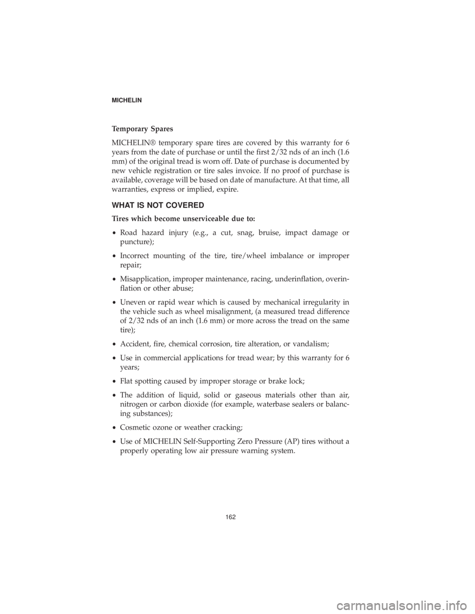 CHRYSLER 300 2019  Vehicle Warranty Temporary Spares
MICHELIN® temporary spare tires are covered by this warranty for 6
years from the date of purchase or until the first 2/32 nds of an inch (1.6
mm) of the original tread is worn off. 