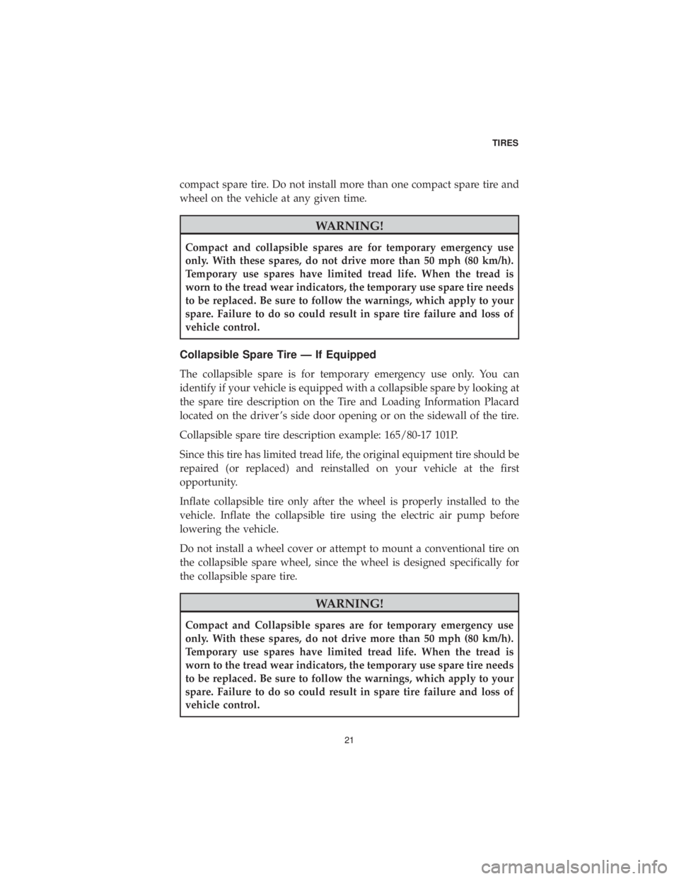 CHRYSLER 300 2019  Vehicle Warranty compact spare tire. Do not install more than one compact spare tire and
wheel on the vehicle at any given time.
WARNING!
Compact and collapsible spares are for temporary emergency use
only. With these
