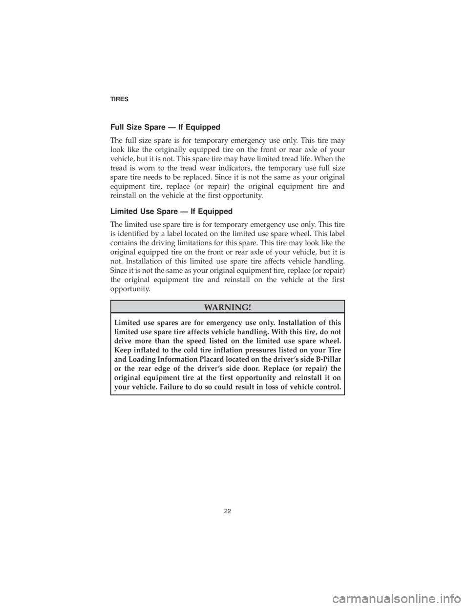CHRYSLER 300 2019  Vehicle Warranty Full Size Spare — If Equipped
The full size spare is for temporary emergency use only. This tire may
look like the originally equipped tire on the front or rear axle of your
vehicle, but it is not. 