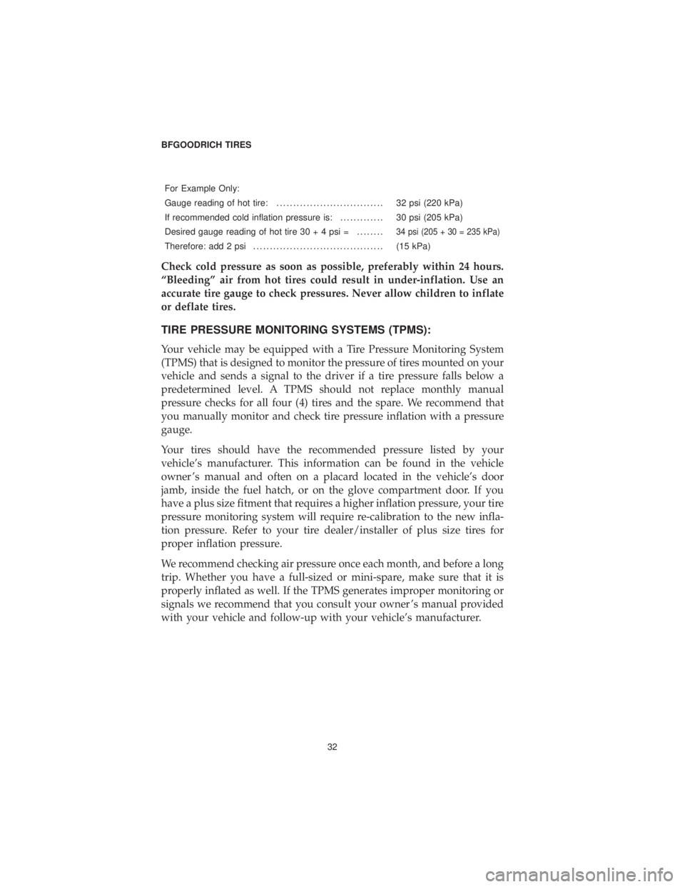 CHRYSLER 300 2019  Vehicle Warranty For Example Only:
Gauge reading of hot tire:................................ 32 psi (220 kPa)
If recommended cold inflation pressure is: ............. 30 psi (205 kPa)
Desired gauge reading of hot tir