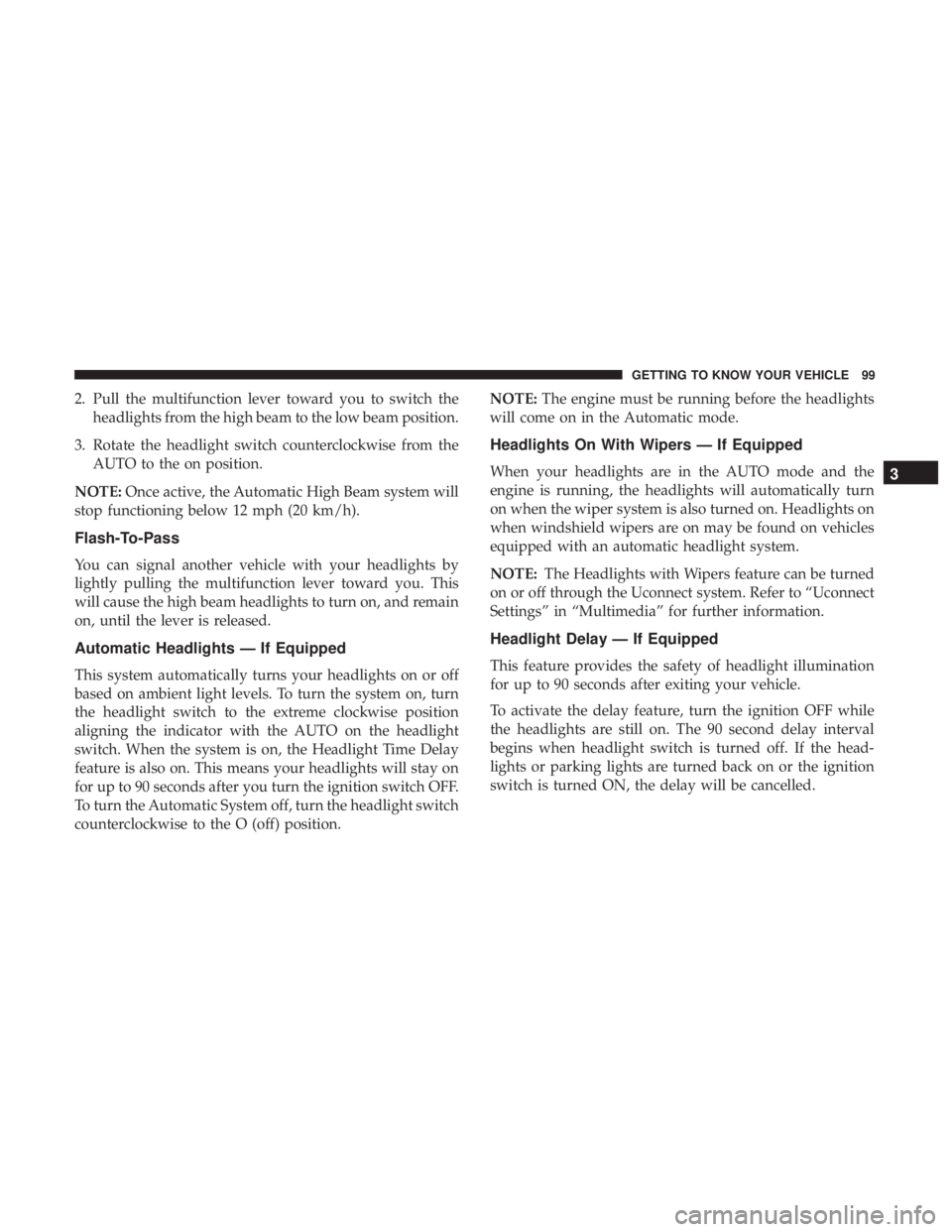CHRYSLER PACIFICA 2019 Owners Manual 2. Pull the multifunction lever toward you to switch theheadlights from the high beam to the low beam position.
3. Rotate the headlight switch counterclockwise from the AUTO to the on position.
NOTE: CHRYSLER PACIFICA 2019 Owners Manual 2. Pull the multifunction lever toward you to switch theheadlights from the high beam to the low beam position.
3. Rotate the headlight switch counterclockwise from the AUTO to the on position.
NOTE: