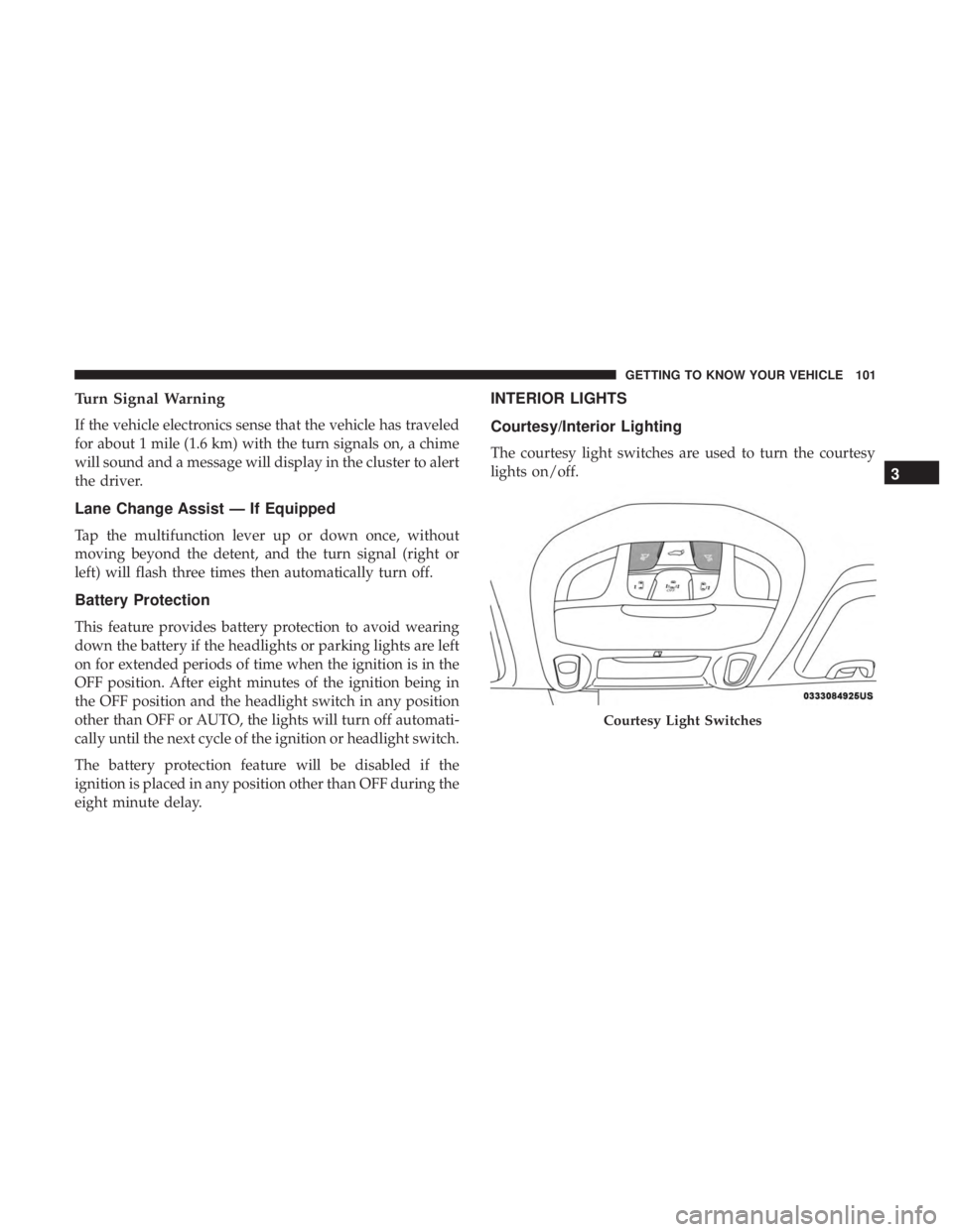 CHRYSLER PACIFICA 2019 User Guide Turn Signal Warning
If the vehicle electronics sense that the vehicle has traveled
for about 1 mile (1.6 km) with the turn signals on, a chime
will sound and a message will display in the cluster to a