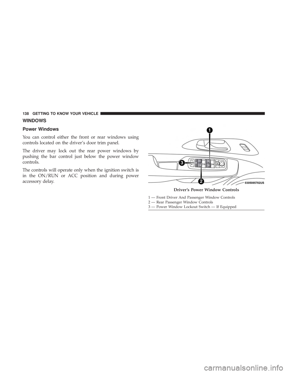 CHRYSLER PACIFICA 2019 Owners Manual WINDOWS
Power Windows
You can control either the front or rear windows using
controls located on the driver’s door trim panel.
The driver may lock out the rear power windows by
pushing the bar contr CHRYSLER PACIFICA 2019 Owners Manual WINDOWS
Power Windows
You can control either the front or rear windows using
controls located on the driver’s door trim panel.
The driver may lock out the rear power windows by
pushing the bar contr