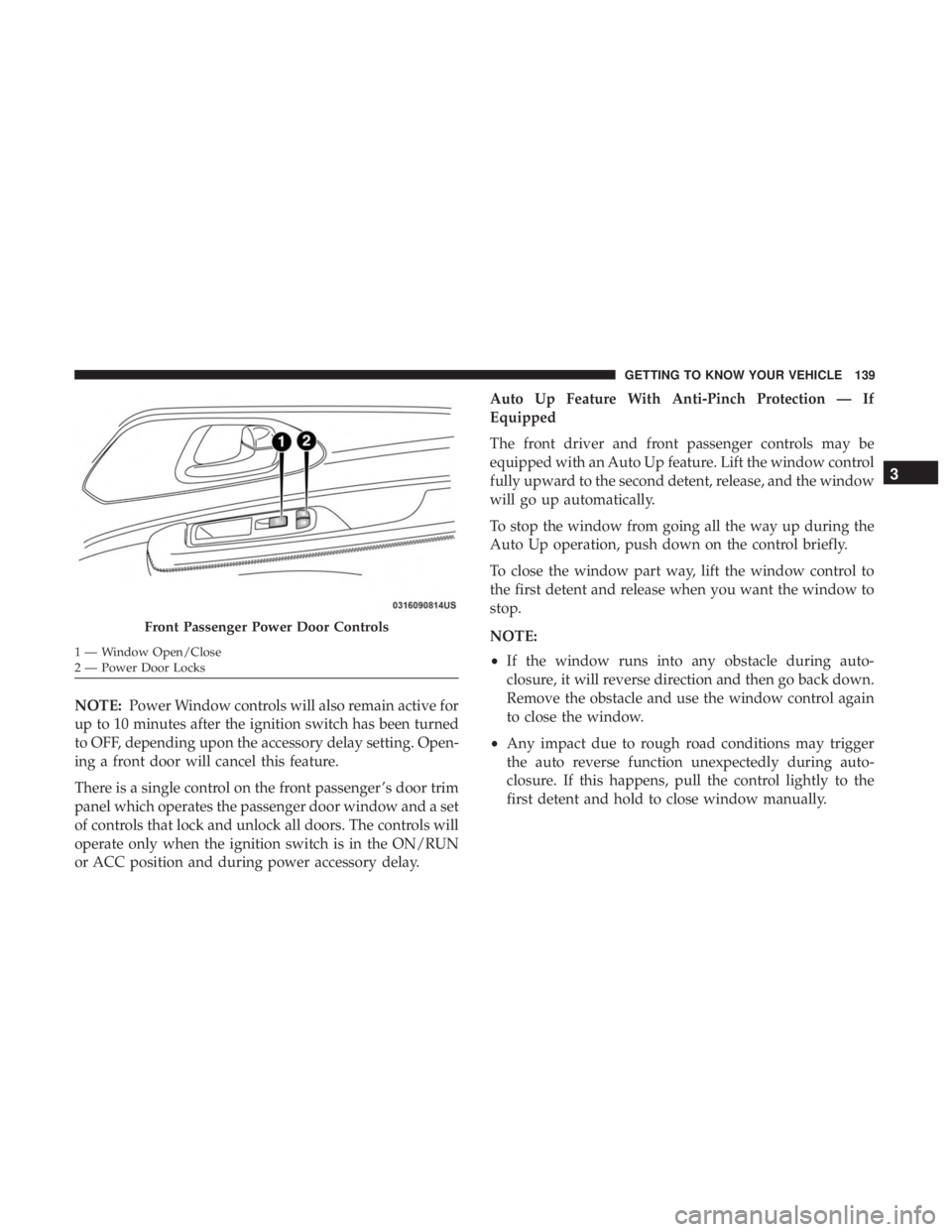 CHRYSLER PACIFICA 2019 Owners Manual NOTE:Power Window controls will also remain active for
up to 10 minutes after the ignition switch has been turned
to OFF, depending upon the accessory delay setting. Open-
ing a front door will cancel CHRYSLER PACIFICA 2019 Owners Manual NOTE:Power Window controls will also remain active for
up to 10 minutes after the ignition switch has been turned
to OFF, depending upon the accessory delay setting. Open-
ing a front door will cancel