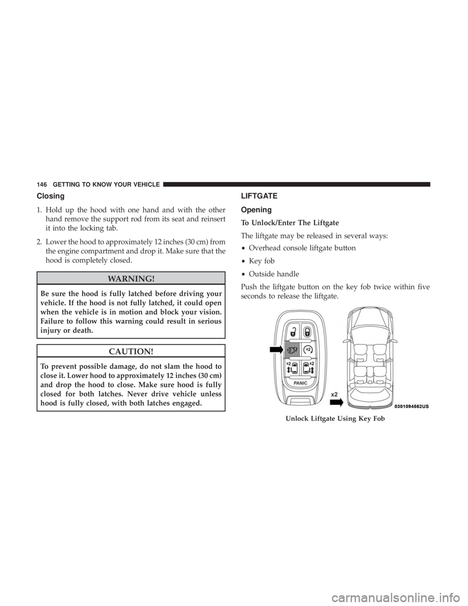 CHRYSLER PACIFICA 2019  Owners Manual Closing
1. Hold up the hood with one hand and with the otherhand remove the support rod from its seat and reinsert
it into the locking tab.
2. Lower the hood to approximately 12 inches (30 cm) from th