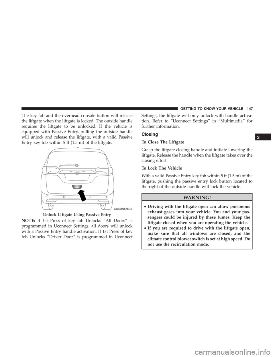CHRYSLER PACIFICA 2019 Owners Manual The key fob and the overhead console button will release
the liftgate when the liftgate is locked. The outside handle
requires the liftgate to be unlocked. If the vehicle is
equipped with Passive Entr CHRYSLER PACIFICA 2019 Owners Manual The key fob and the overhead console button will release
the liftgate when the liftgate is locked. The outside handle
requires the liftgate to be unlocked. If the vehicle is
equipped with Passive Entr