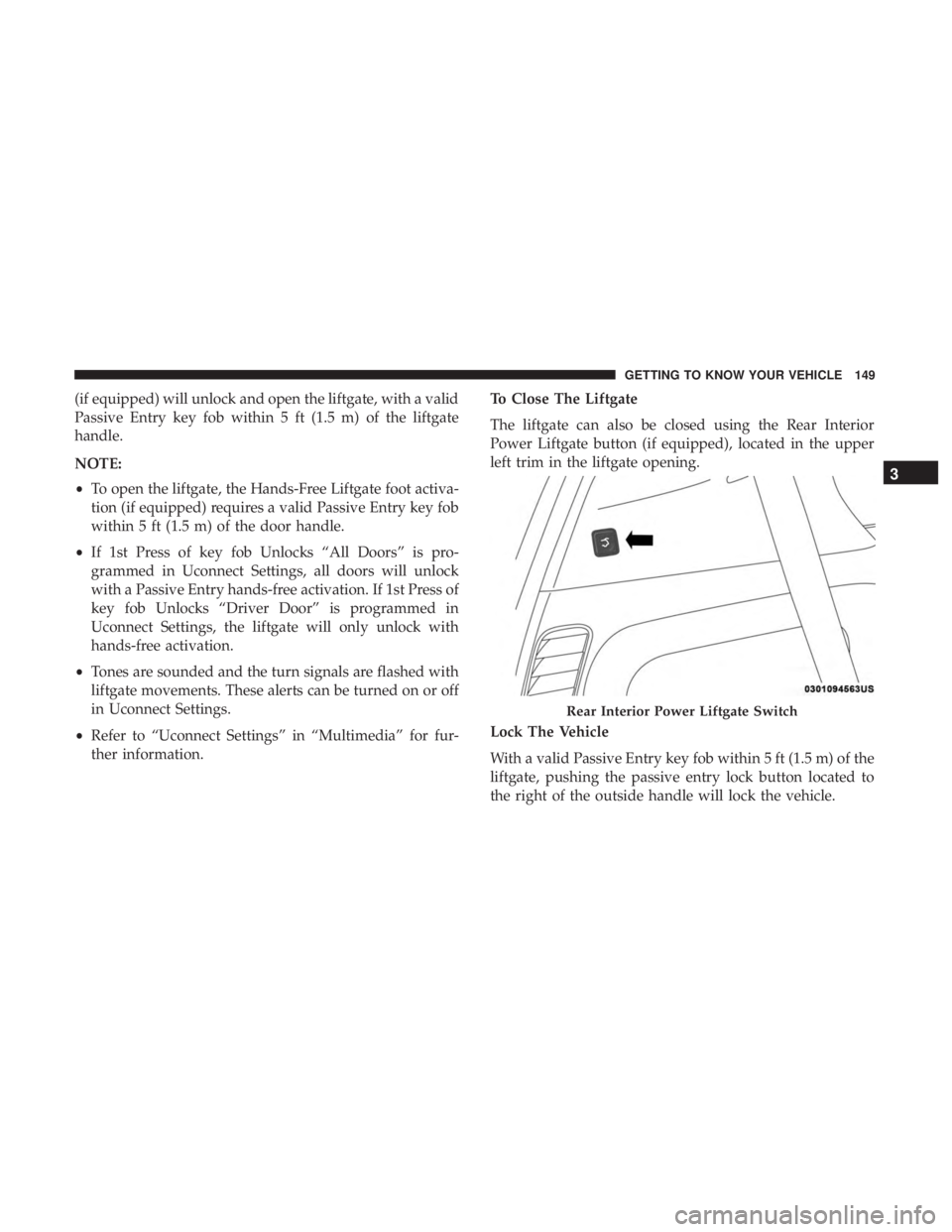 CHRYSLER PACIFICA 2019 Owners Manual (if equipped) will unlock and open the liftgate, with a valid
Passive Entry key fob within 5 ft (1.5 m) of the liftgate
handle.
NOTE:
•To open the liftgate, the Hands-Free Liftgate foot activa-
tion CHRYSLER PACIFICA 2019 Owners Manual (if equipped) will unlock and open the liftgate, with a valid
Passive Entry key fob within 5 ft (1.5 m) of the liftgate
handle.
NOTE:
•To open the liftgate, the Hands-Free Liftgate foot activa-
tion