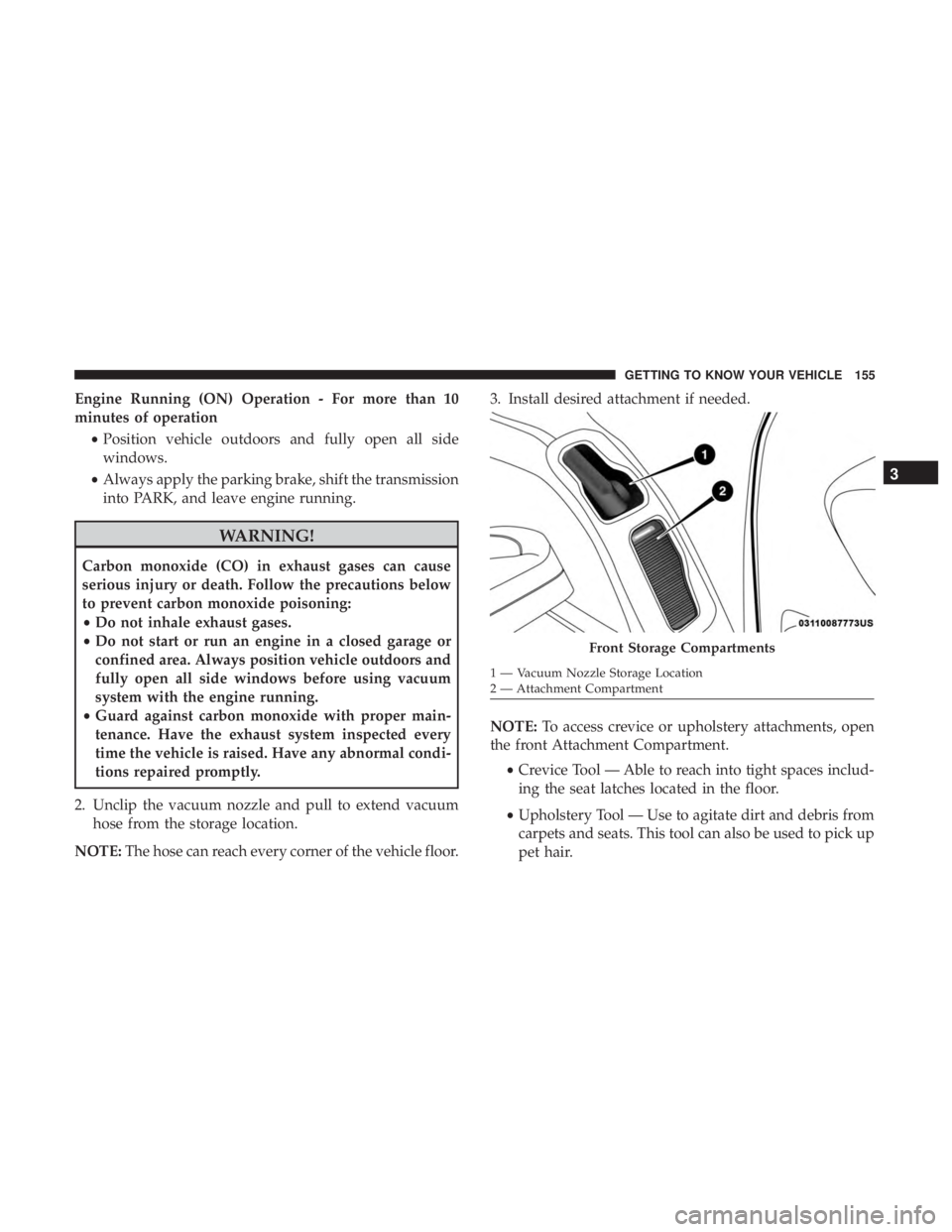 CHRYSLER PACIFICA 2019 Owners Manual Engine Running (ON) Operation - For more than 10
minutes of operation•Position vehicle outdoors and fully open all side
windows.
• Always apply the parking brake, shift the transmission
into PARK, CHRYSLER PACIFICA 2019 Owners Manual Engine Running (ON) Operation - For more than 10
minutes of operation•Position vehicle outdoors and fully open all side
windows.
• Always apply the parking brake, shift the transmission
into PARK,