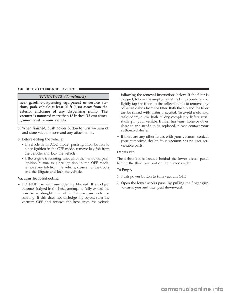 CHRYSLER PACIFICA 2019  Owners Manual WARNING!(Continued)
near gasoline-dispensing equipment or service sta-
tions, park vehicle at least 20 ft (6 m) away from the
exterior enclosure of any dispensing pump. The
vacuum is mounted more than