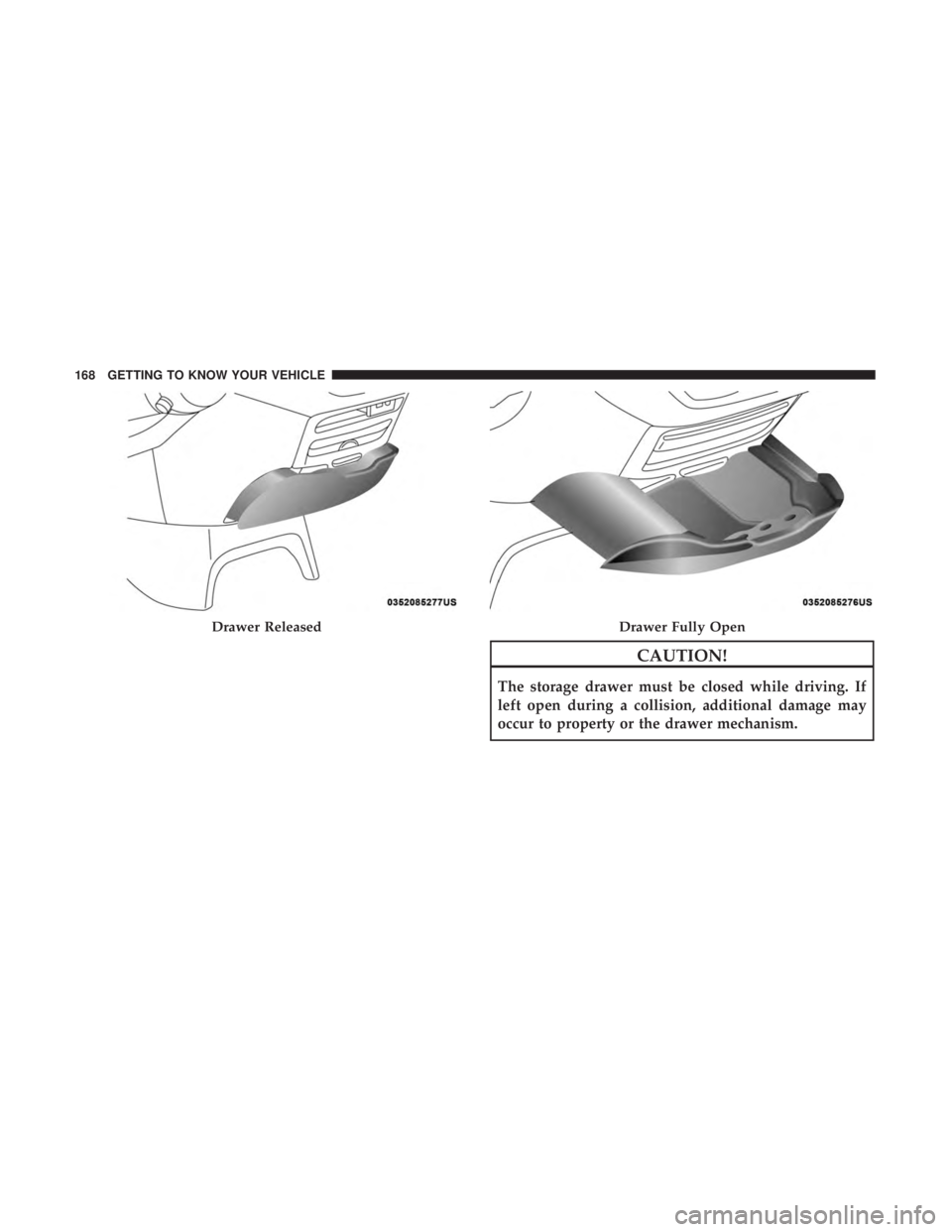 CHRYSLER PACIFICA 2019 Owners Manual CAUTION!
The storage drawer must be closed while driving. If
left open during a collision, additional damage may
occur to property or the drawer mechanism.
Drawer ReleasedDrawer Fully Open
168 GETTING CHRYSLER PACIFICA 2019 Owners Manual CAUTION!
The storage drawer must be closed while driving. If
left open during a collision, additional damage may
occur to property or the drawer mechanism.
Drawer ReleasedDrawer Fully Open
168 GETTING