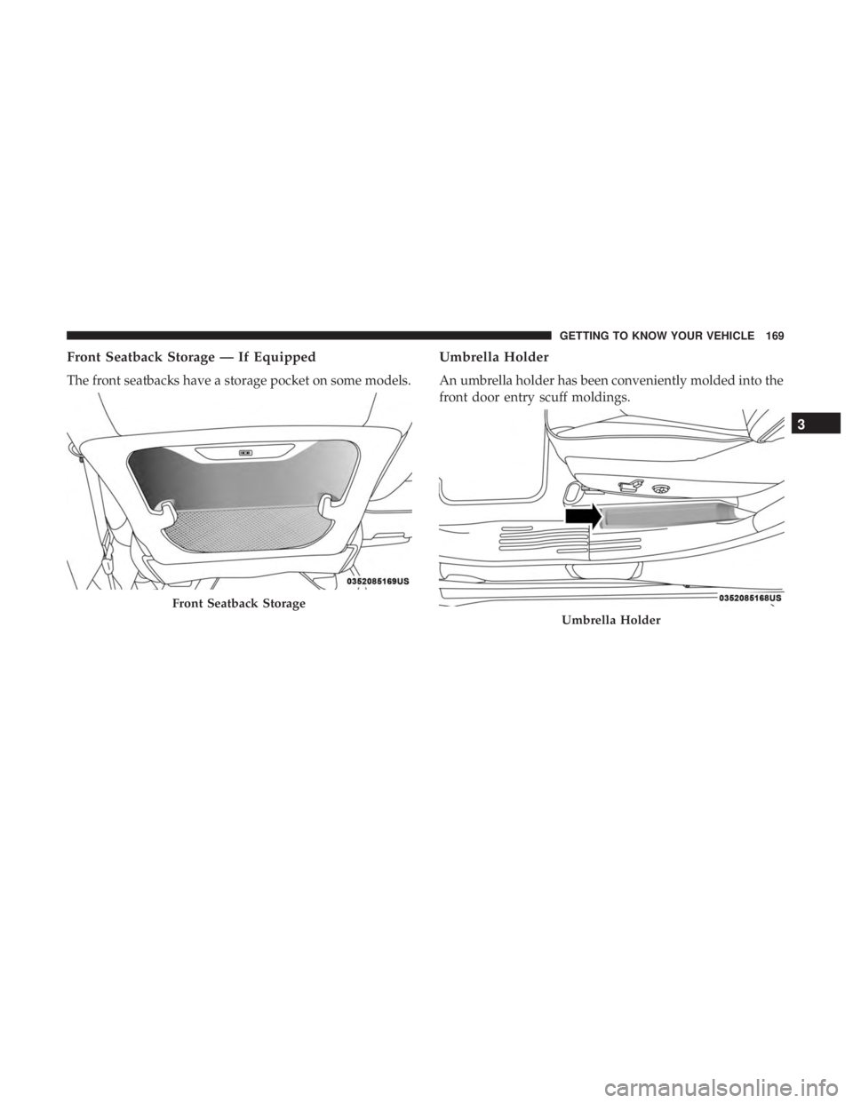 CHRYSLER PACIFICA 2019 Owners Manual Front Seatback Storage — If Equipped
The front seatbacks have a storage pocket on some models.
Umbrella Holder
An umbrella holder has been conveniently molded into the
front door entry scuff molding CHRYSLER PACIFICA 2019 Owners Manual Front Seatback Storage — If Equipped
The front seatbacks have a storage pocket on some models.
Umbrella Holder
An umbrella holder has been conveniently molded into the
front door entry scuff molding