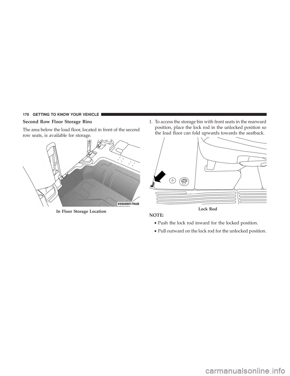 CHRYSLER PACIFICA 2019 Owners Manual Second Row Floor Storage Bins
The area below the load floor, located in front of the second
row seats, is available for storage.1. To access the storage bin with front seats in the rearward
position, CHRYSLER PACIFICA 2019 Owners Manual Second Row Floor Storage Bins
The area below the load floor, located in front of the second
row seats, is available for storage.1. To access the storage bin with front seats in the rearward
position,