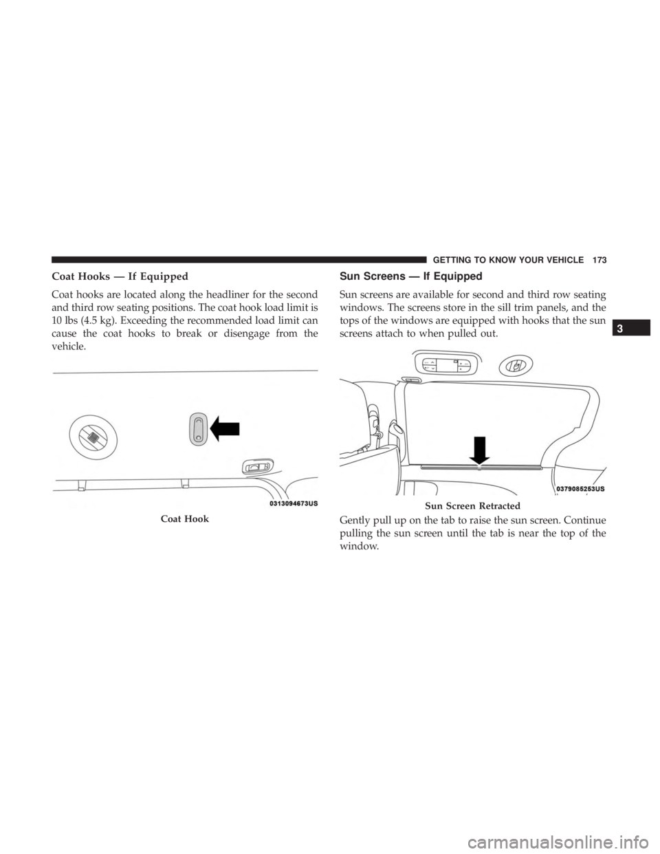 CHRYSLER PACIFICA 2019 User Guide Coat Hooks — If Equipped
Coat hooks are located along the headliner for the second
and third row seating positions. The coat hook load limit is
10 lbs (4.5 kg). Exceeding the recommended load limit 