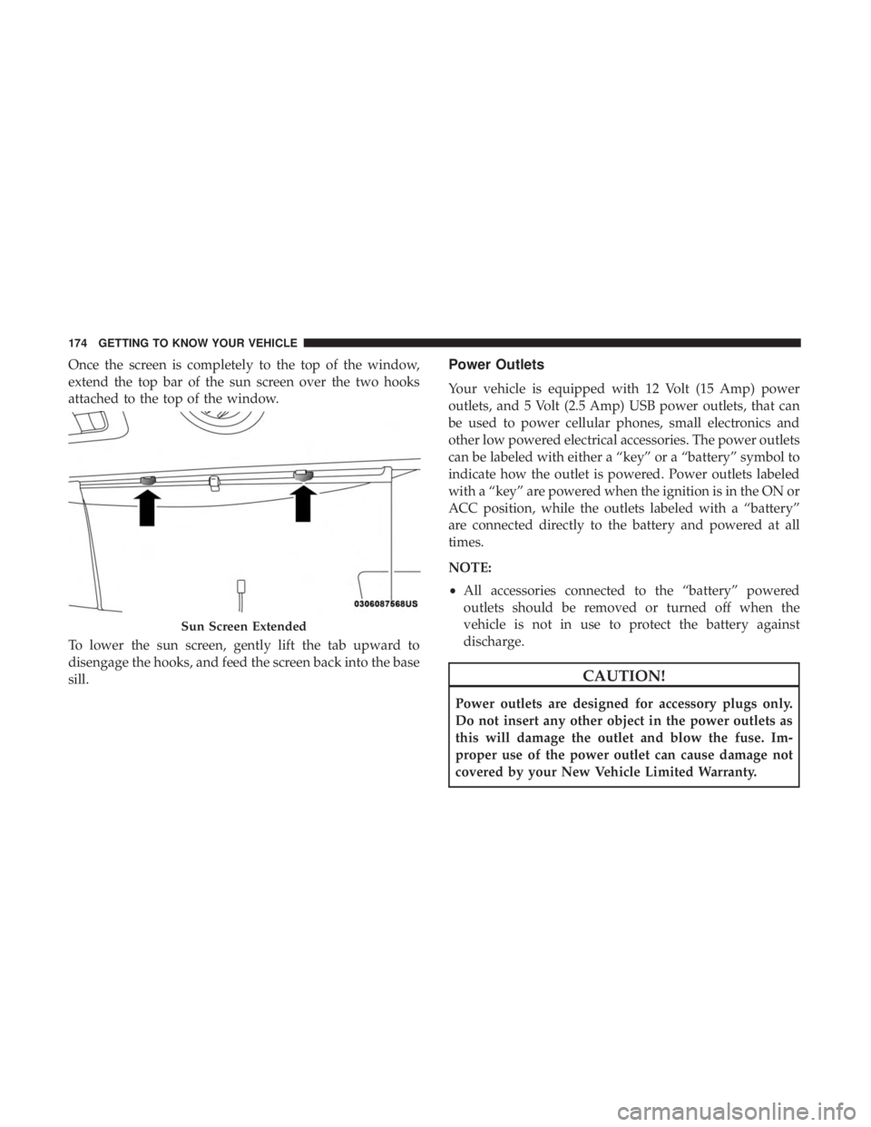 CHRYSLER PACIFICA 2019 User Guide Once the screen is completely to the top of the window,
extend the top bar of the sun screen over the two hooks
attached to the top of the window.
To lower the sun screen, gently lift the tab upward t