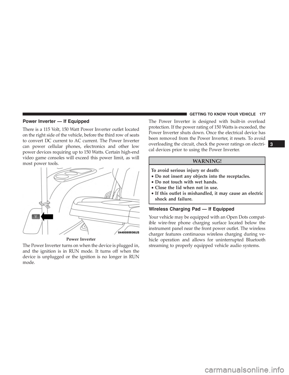 CHRYSLER PACIFICA 2019  Owners Manual Power Inverter — If Equipped
There is a 115 Volt, 150 Watt Power Inverter outlet located
on the right side of the vehicle, before the third row of seats
to convert DC current to AC current. The Powe