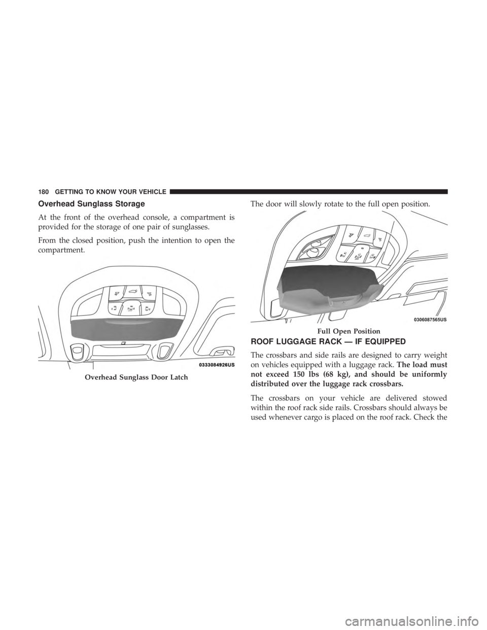 CHRYSLER PACIFICA 2019  Owners Manual Overhead Sunglass Storage
At the front of the overhead console, a compartment is
provided for the storage of one pair of sunglasses.
From the closed position, push the intention to open the
compartmen